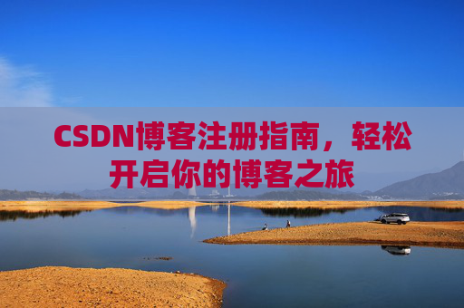 CSDN博客注册指南,轻松开启你的博客之旅 CSDN博客注册指南,轻松开启你的博客之旅
